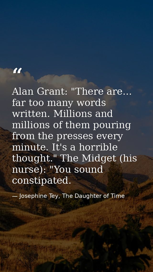Alan Grant: "There are... far too many words written. Millions and millions of them pouring from the presses every minut — Josephine Tey, The Daughter of Time
