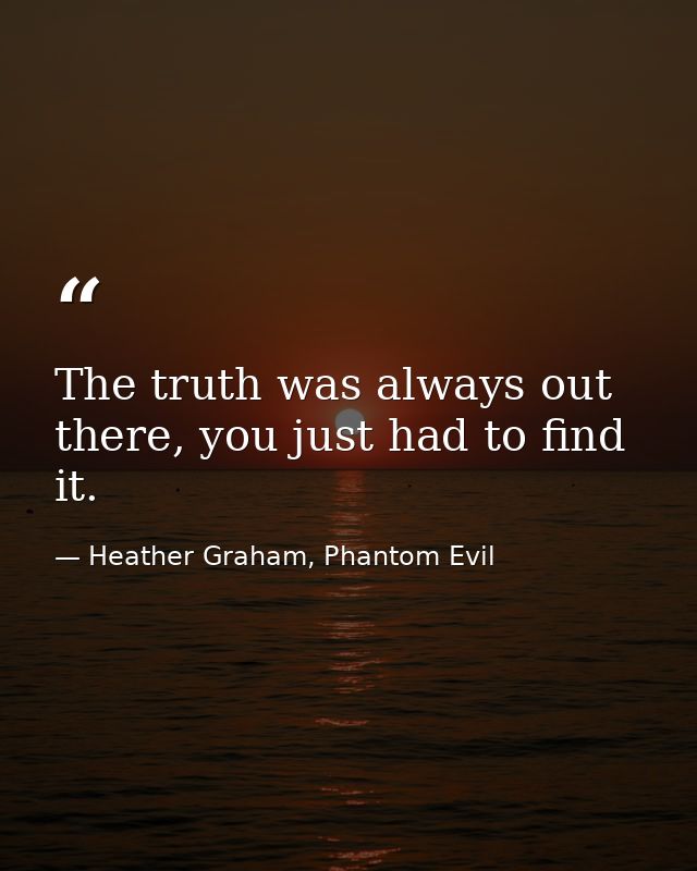 The truth was always out there, you just had to find it. — Heather Graham, Phantom Evil