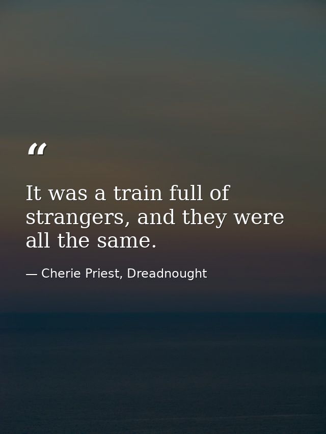 It was a train full of strangers, and they were all the same. — Cherie Priest, Dreadnought