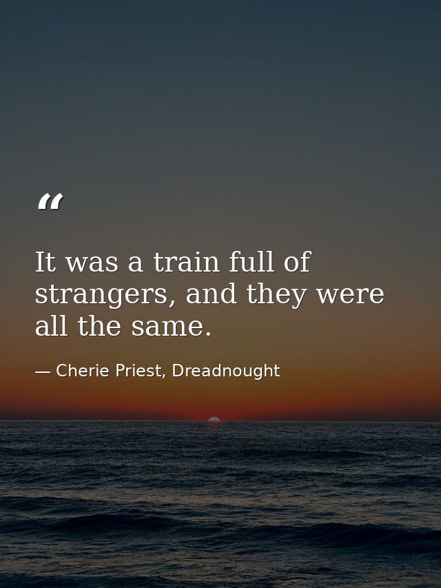 It was a train full of strangers, and they were all the same. — Cherie Priest, Dreadnought