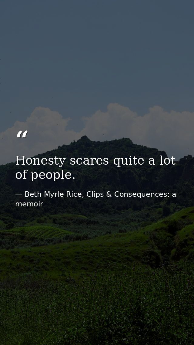 Honesty scares quite a lot of people. — Beth Myrle Rice, Clips & Consequences: a memoir