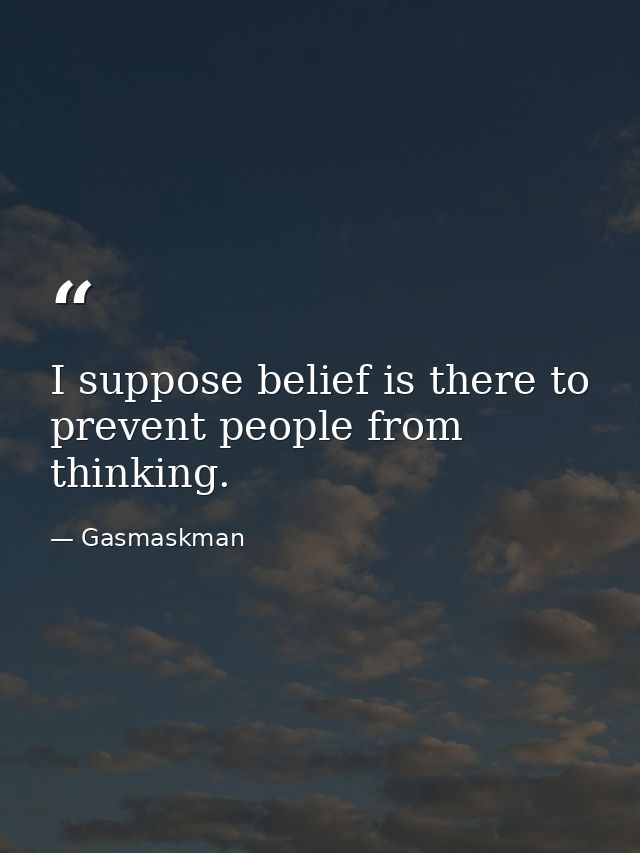 I suppose belief is there to prevent people from thinking. — Gasmaskman