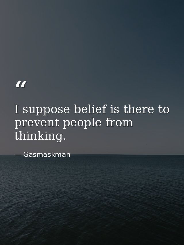 I suppose belief is there to prevent people from thinking. — Gasmaskman