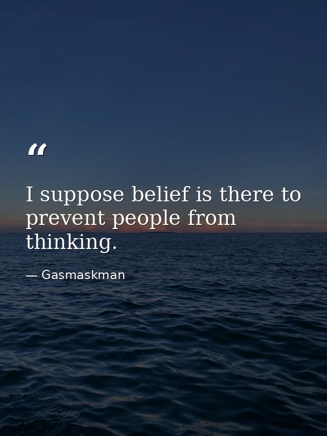 I suppose belief is there to prevent people from thinking. — Gasmaskman