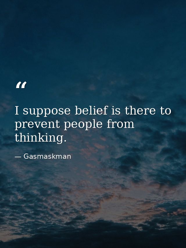 I suppose belief is there to prevent people from thinking. — Gasmaskman