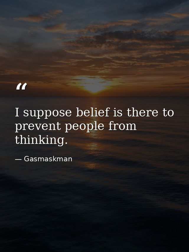 I suppose belief is there to prevent people from thinking. — Gasmaskman