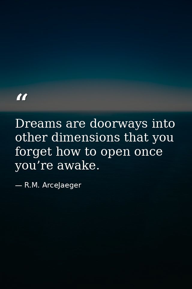 Dreams are doorways into other dimensions that you forget how to open once you’re awake. — R.M. ArceJaeger