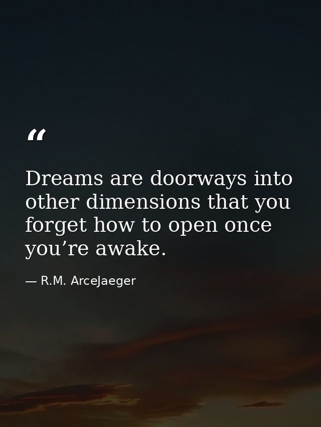 Dreams are doorways into other dimensions that you forget how to open once you’re awake. — R.M. ArceJaeger