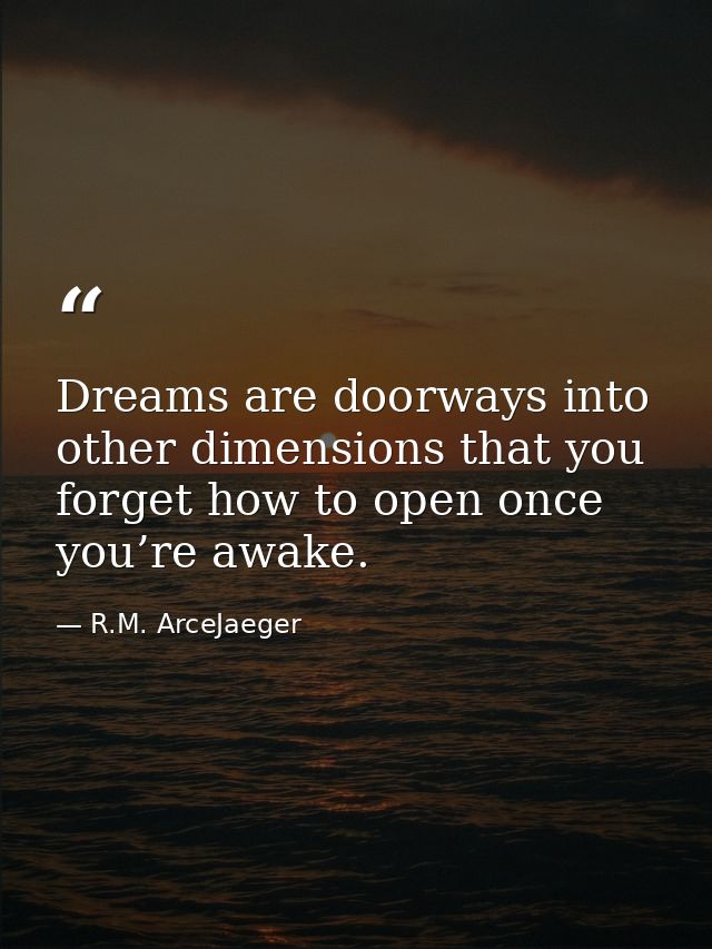 Dreams are doorways into other dimensions that you forget how to open once you’re awake. — R.M. ArceJaeger