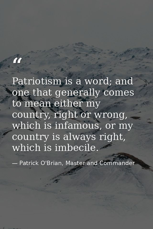 Patriotism is a word; and one that generally comes to mean either my country, right or wrong, which is infamous, or my c — Patrick O'Brian, Master and Commander