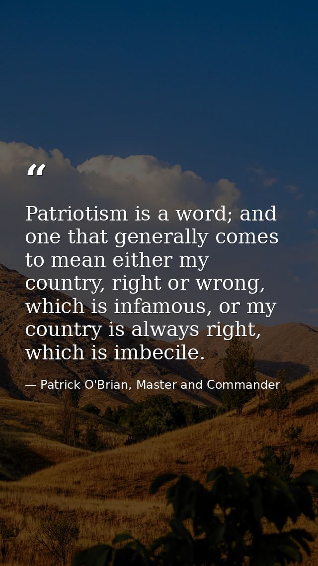 Patriotism is a word; and one that generally comes to mean either my country, right or wrong, which is infamous, or my c — Patrick O'Brian, Master and Commander
