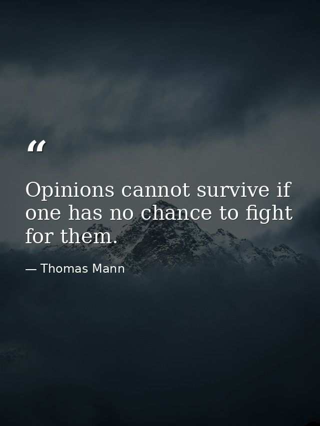 Opinions cannot survive if one has no chance to fight for them. — Thomas Mann
