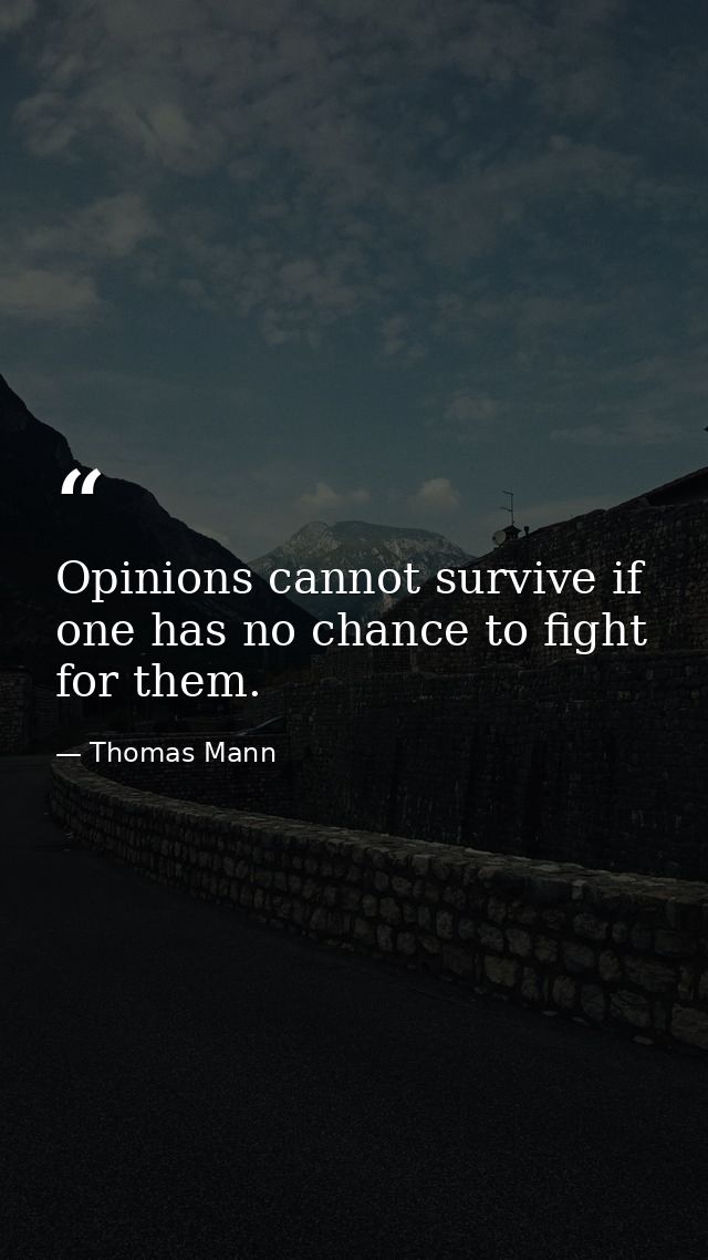 Opinions cannot survive if one has no chance to fight for them. — Thomas Mann