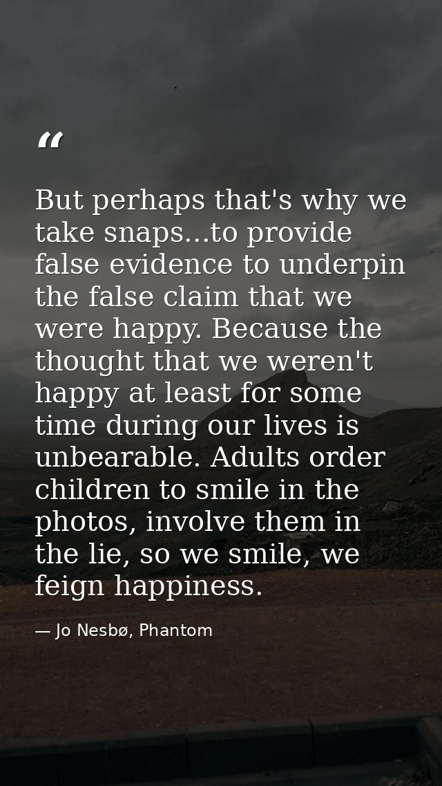 But perhaps that's why we take snaps...to provide false evidence to underpin the false claim that we were happy. Because — Jo Nesbø, Phantom