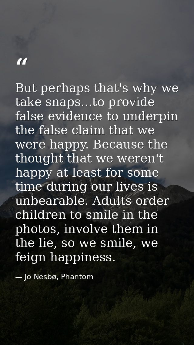 But perhaps that's why we take snaps...to provide false evidence to underpin the false claim that we were happy. Because — Jo Nesbø, Phantom
