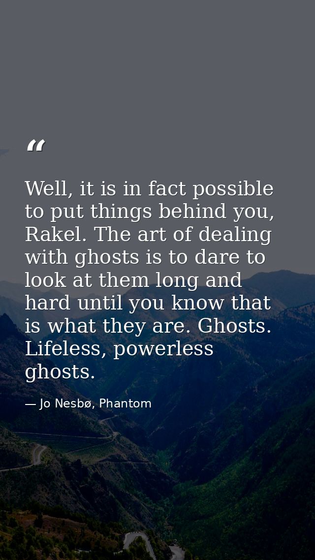 Well, it is in fact possible to put things behind you, Rakel. The art of dealing with ghosts is to dare to look at them  — Jo Nesbø, Phantom