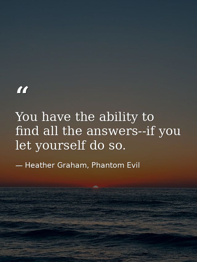 You have the ability to find all the answers--if you let yourself do so. — Heather Graham, Phantom Evil
