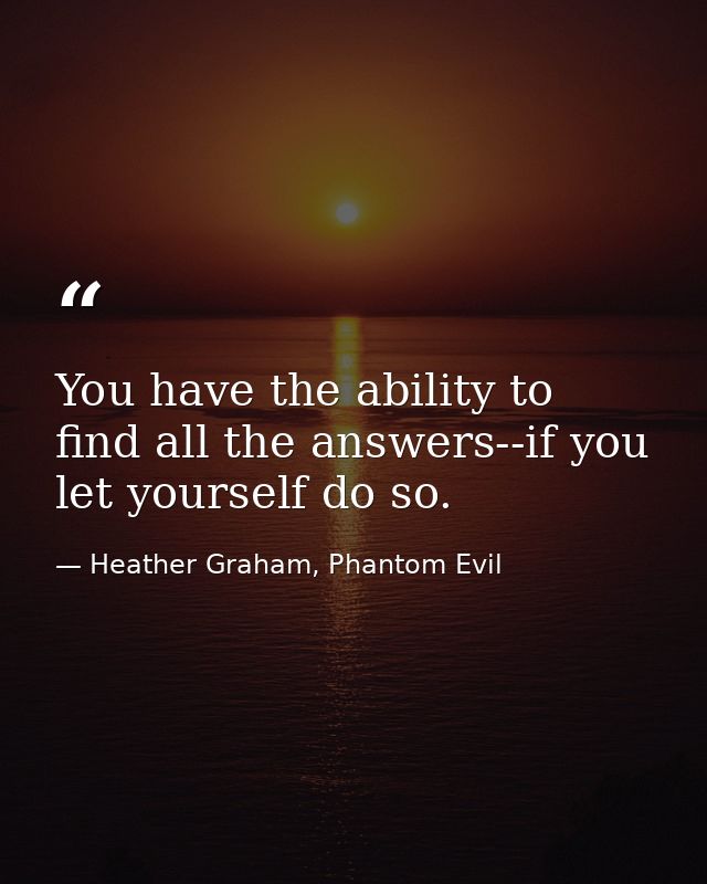 You have the ability to find all the answers--if you let yourself do so. — Heather Graham, Phantom Evil