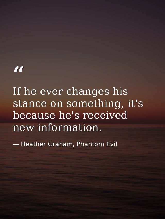 If he ever changes his stance on something, it's because he's received new information. — Heather Graham, Phantom Evil