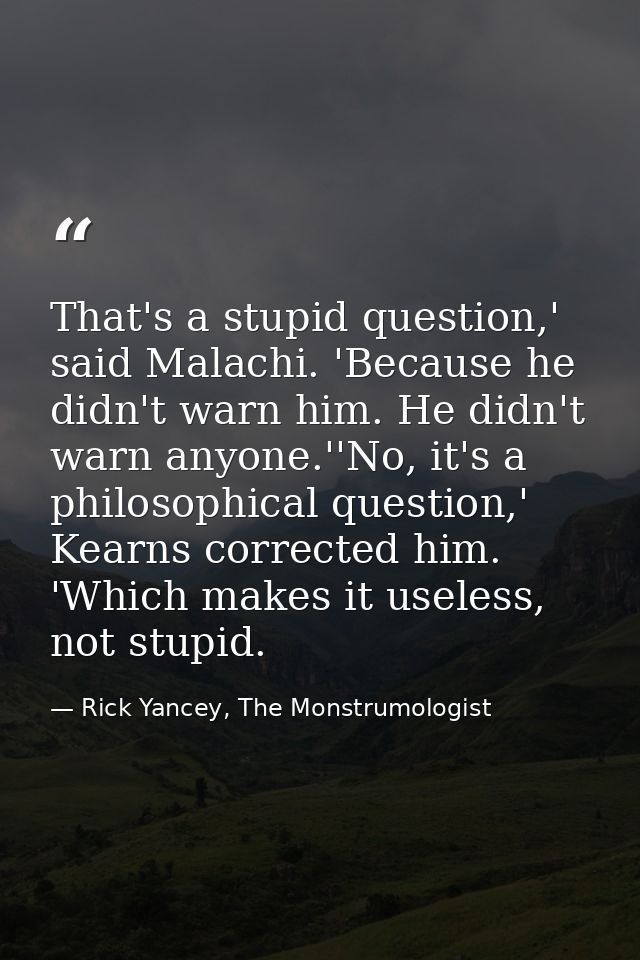 That's a stupid question,' said Malachi. 'Because he didn't warn him. He didn't warn anyone.''No, it's a philosophical q — Rick Yancey, The Monstrumologist