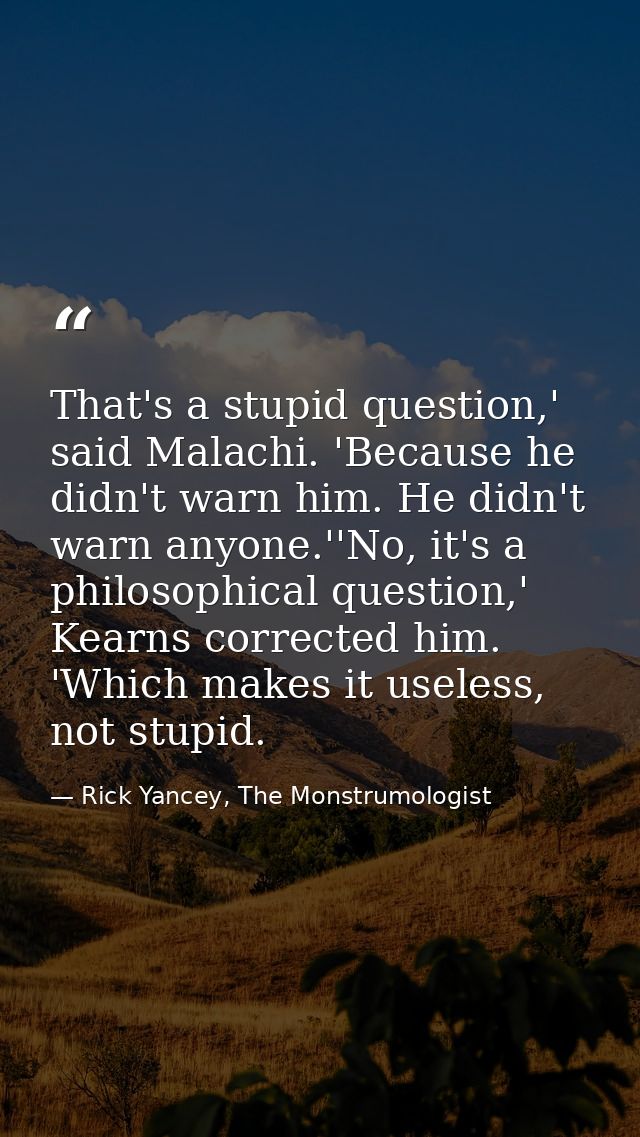 That's a stupid question,' said Malachi. 'Because he didn't warn him. He didn't warn anyone.''No, it's a philosophical q — Rick Yancey, The Monstrumologist