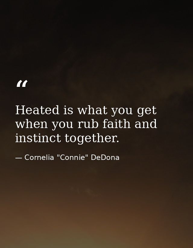 Heated is what you get when you rub faith and instinct together. — Cornelia "Connie" DeDona