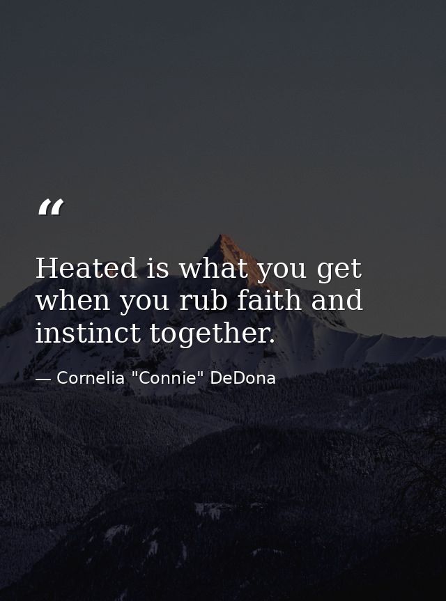 Heated is what you get when you rub faith and instinct together. — Cornelia "Connie" DeDona