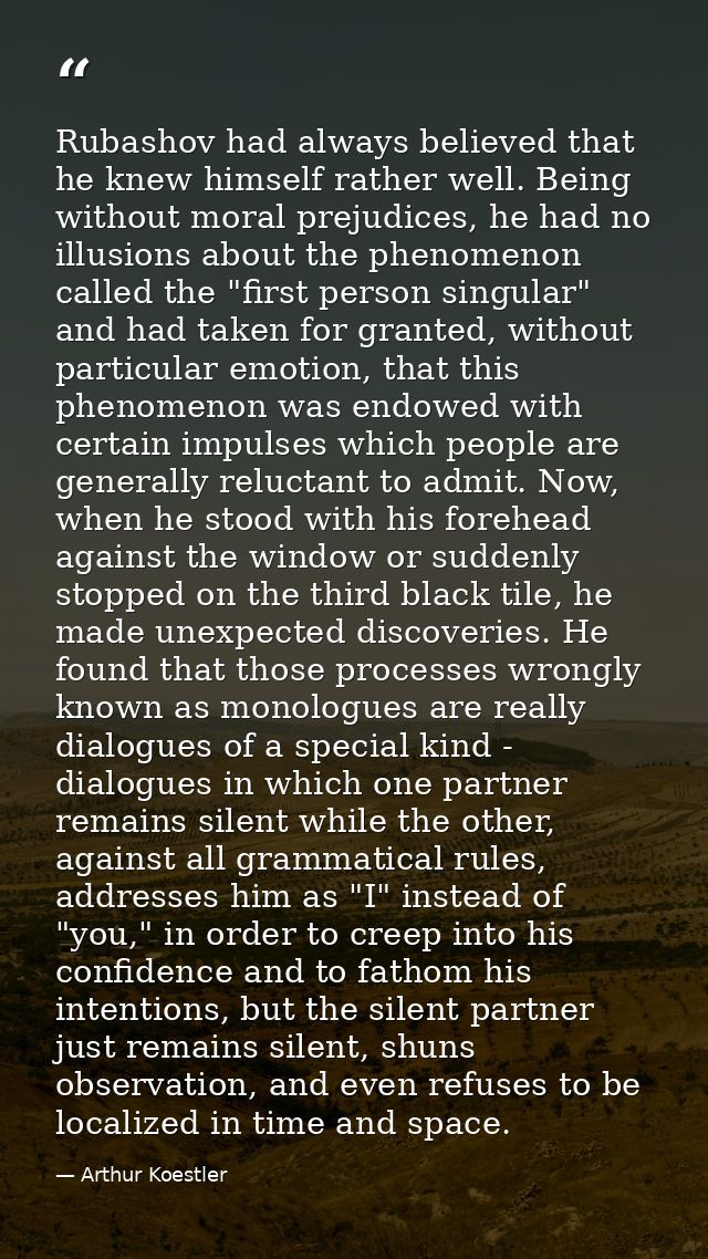 Rubashov had always believed that he knew himself rather well. Being without moral prejudices, he had no illusions about — Arthur Koestler