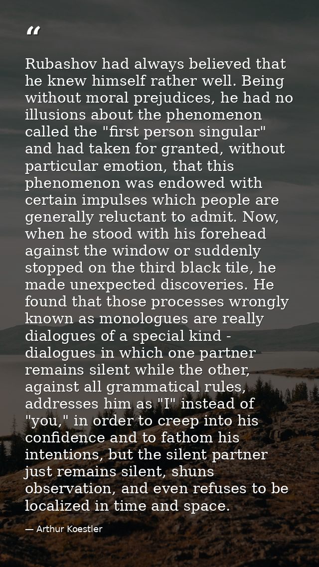 Rubashov had always believed that he knew himself rather well. Being without moral prejudices, he had no illusions about — Arthur Koestler