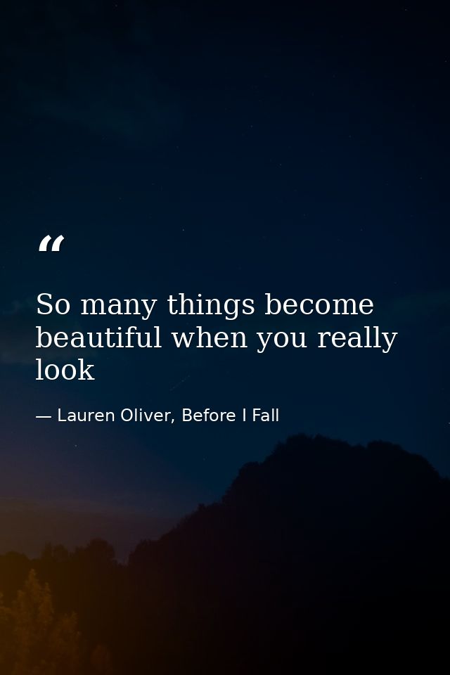 So many things become beautiful when you really look — Lauren Oliver, Before I Fall