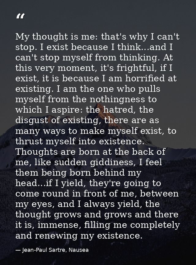 My thought is me: that's why I can't stop. I exist because I think...and I can't stop myself from thinking. At this very — Jean-Paul Sartre, Nausea
