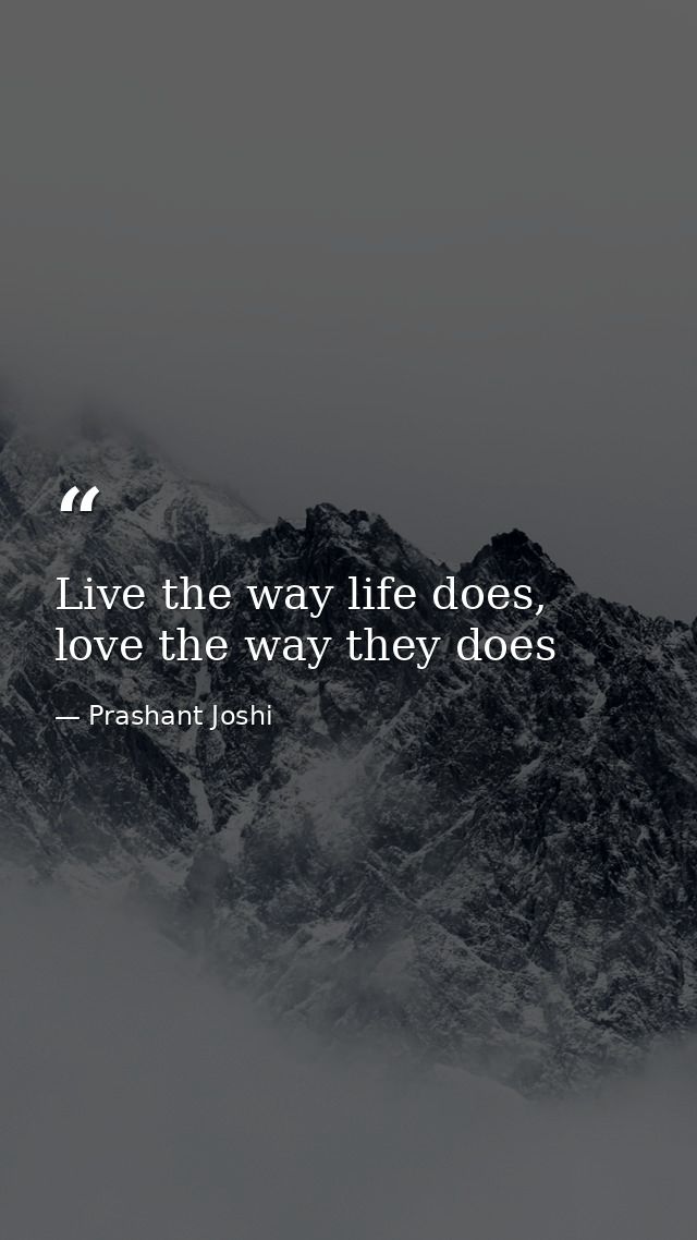 Live the way life does, love the way they does — Prashant Joshi