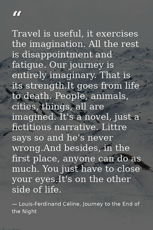 Travel is useful, it exercises the imagination. All the rest is disappointment and fatigue. Our journey is entirely imag — Louis-Ferdinand Céline, Journey to the End of the Night
