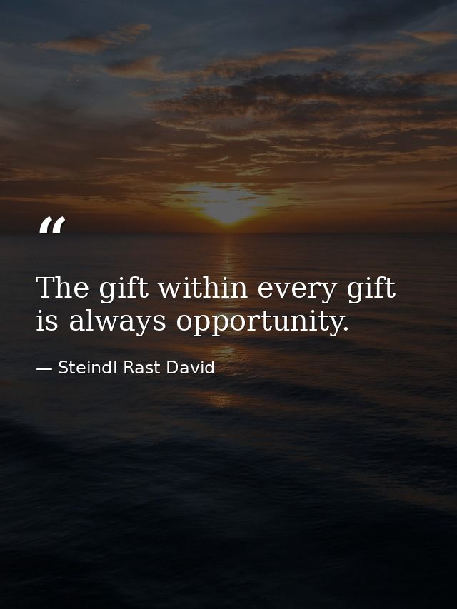 The gift within every gift is always opportunity. — Steindl Rast David
