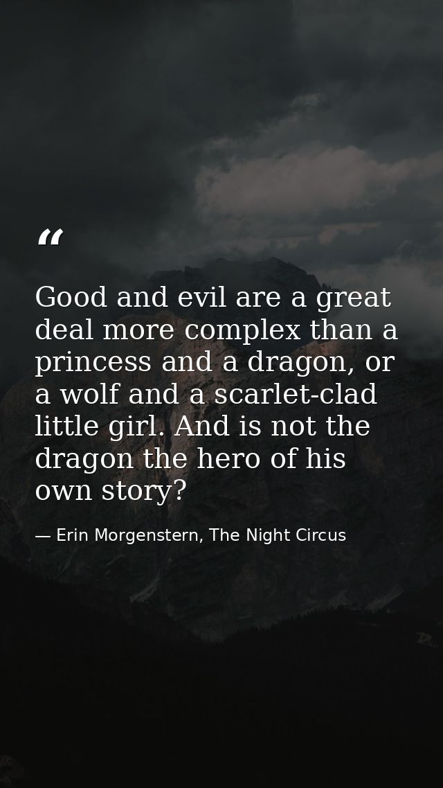 Good and evil are a great deal more complex than a princess and a dragon, or a wolf and a scarlet-clad little girl. And  — Erin Morgenstern, The Night Circus
