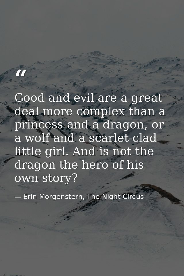 Good and evil are a great deal more complex than a princess and a dragon, or a wolf and a scarlet-clad little girl. And  — Erin Morgenstern, The Night Circus