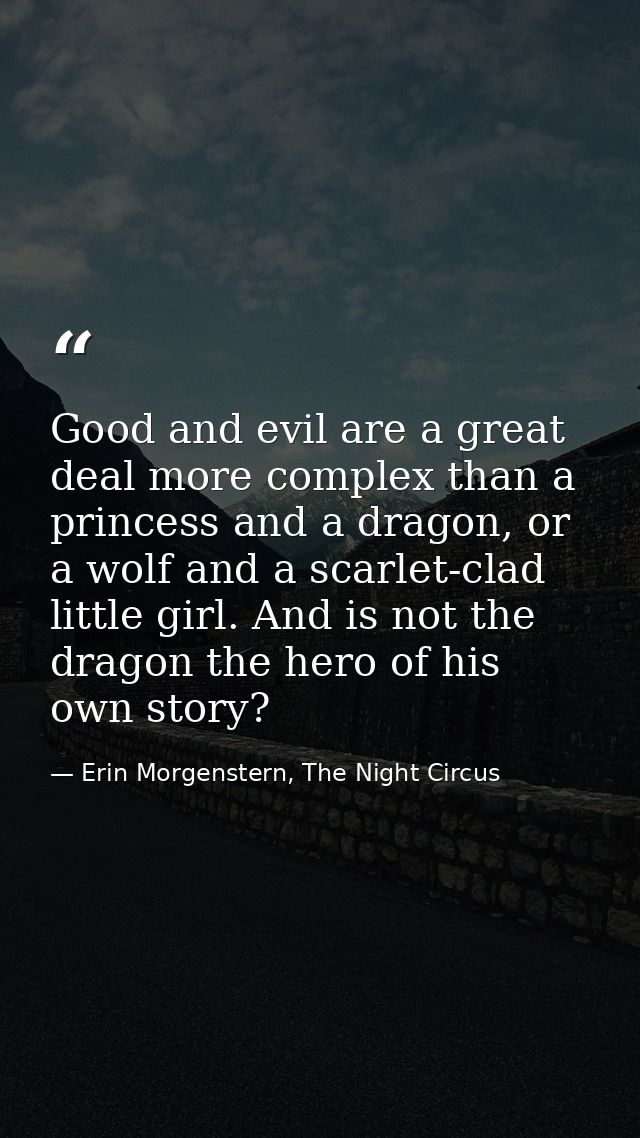 Good and evil are a great deal more complex than a princess and a dragon, or a wolf and a scarlet-clad little girl. And  — Erin Morgenstern, The Night Circus
