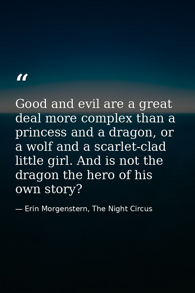 Good and evil are a great deal more complex than a princess and a dragon, or a wolf and a scarlet-clad little girl. And  — Erin Morgenstern, The Night Circus