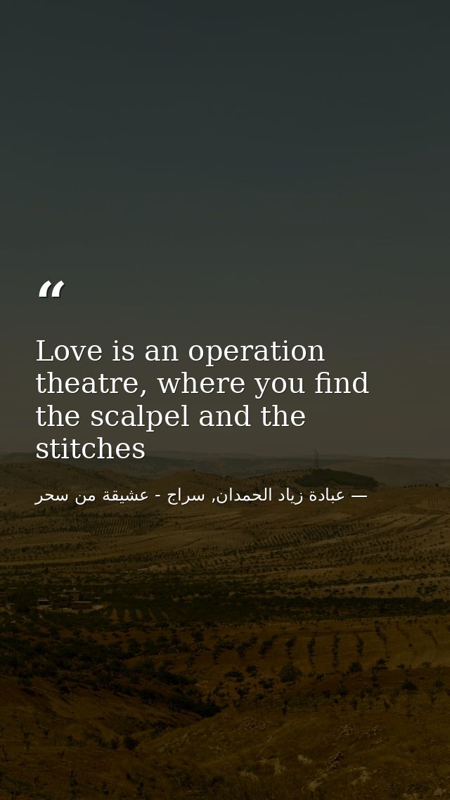 Love is an operation theatre, where you find the scalpel and the stitches — عبادة زياد الحمدان, سراج - عشيقة من سحر