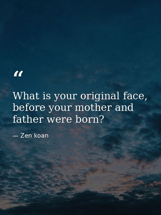 What is your original face, before your mother and father were born? — Zen koan
