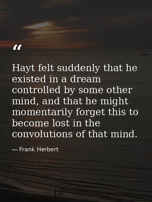Hayt felt suddenly that he existed in a dream controlled by some other mind, and that he might momentarily forget this t — Frank Herbert