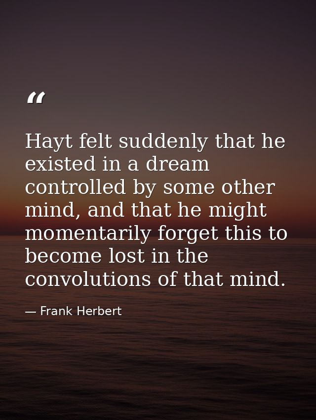 Hayt felt suddenly that he existed in a dream controlled by some other mind, and that he might momentarily forget this t — Frank Herbert
