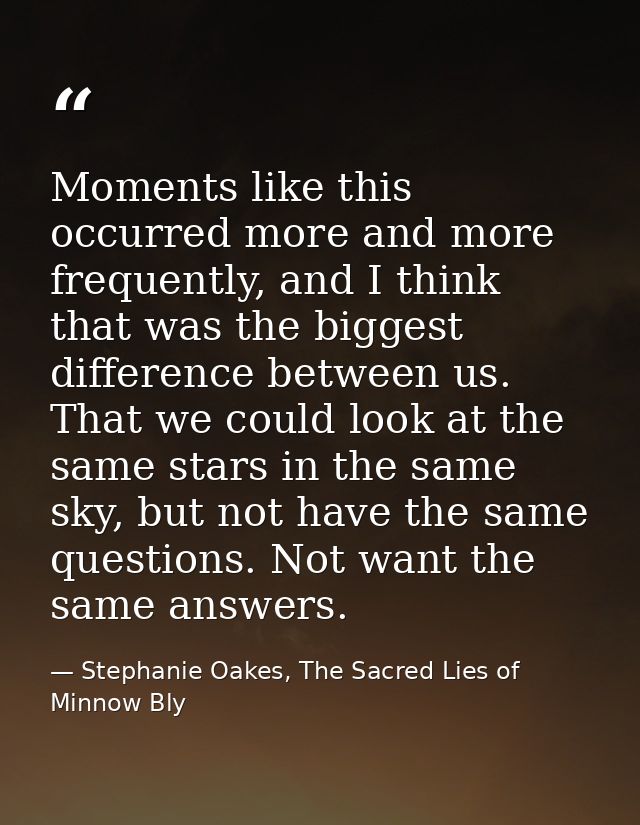 Moments like this occurred more and more frequently, and I think that was the biggest difference between us. That we cou — Stephanie Oakes, The Sacred Lies of Minnow Bly