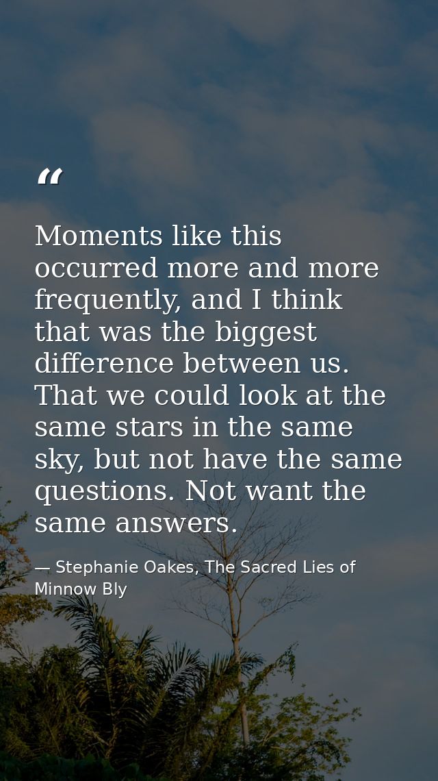 Moments like this occurred more and more frequently, and I think that was the biggest difference between us. That we cou — Stephanie Oakes, The Sacred Lies of Minnow Bly