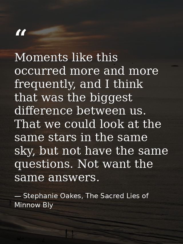 Moments like this occurred more and more frequently, and I think that was the biggest difference between us. That we cou — Stephanie Oakes, The Sacred Lies of Minnow Bly