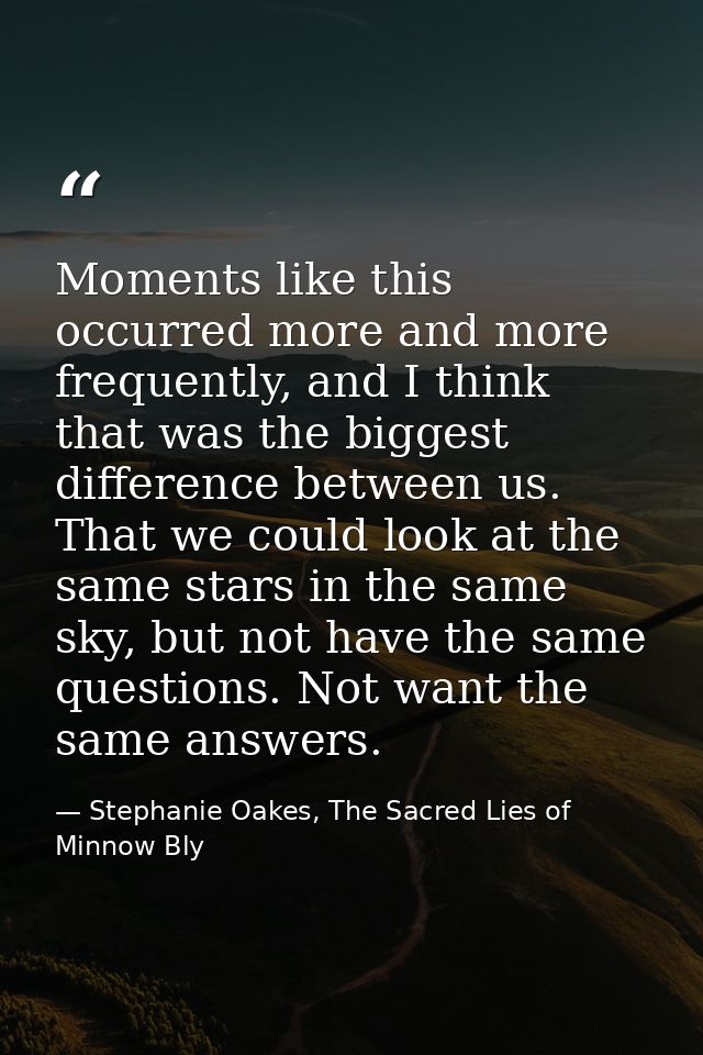 Moments like this occurred more and more frequently, and I think that was the biggest difference between us. That we cou — Stephanie Oakes, The Sacred Lies of Minnow Bly