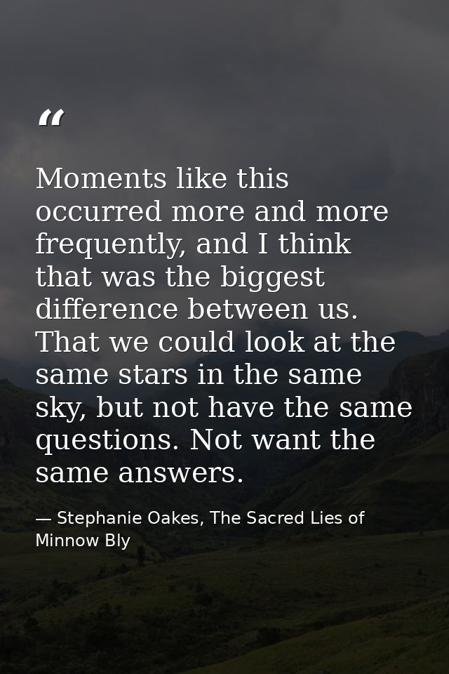 Moments like this occurred more and more frequently, and I think that was the biggest difference between us. That we cou — Stephanie Oakes, The Sacred Lies of Minnow Bly