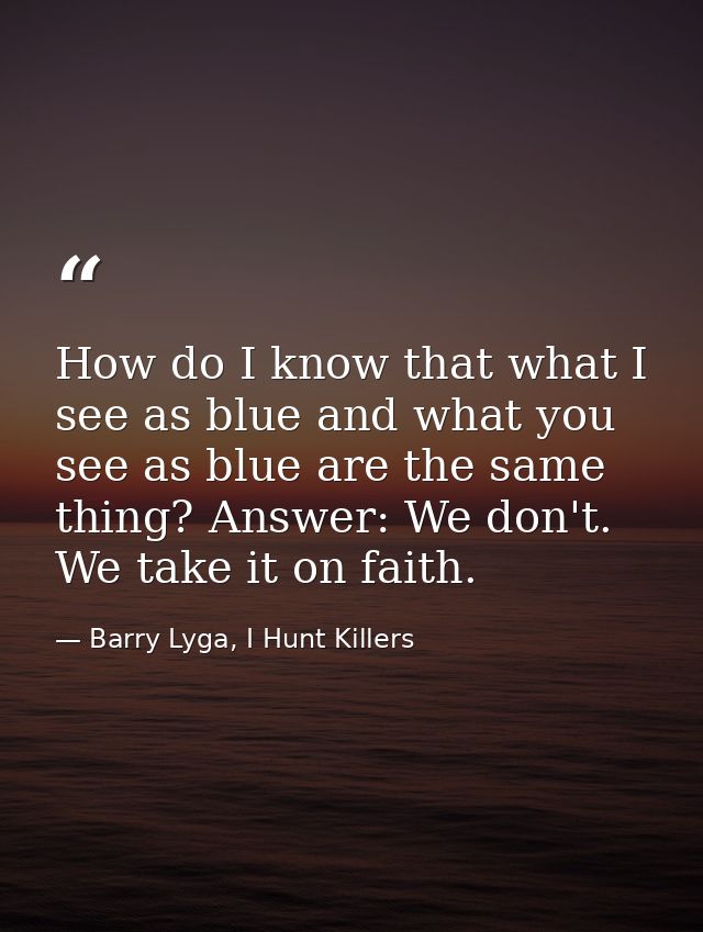 How do I know that what I see as blue and what you see as blue are the same thing? Answer: We don't. We take it on faith — Barry Lyga, I Hunt Killers