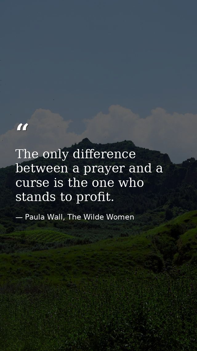 The only difference between a prayer and a curse is the one who stands to profit. — Paula Wall, The Wilde Women