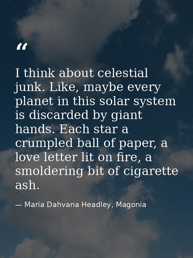 I think about celestial junk. Like, maybe every planet in this solar system is discarded by giant hands. Each star a cru — Maria Dahvana Headley, Magonia